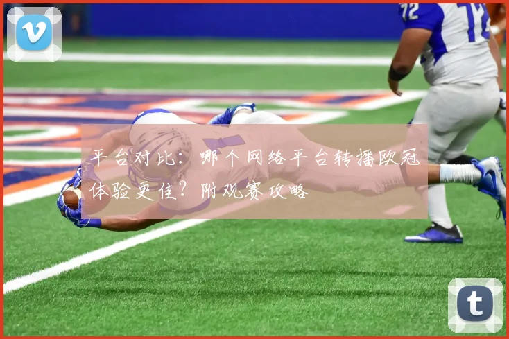 平台对比：哪个网络平台转播欧冠体验更佳？附观赛攻略