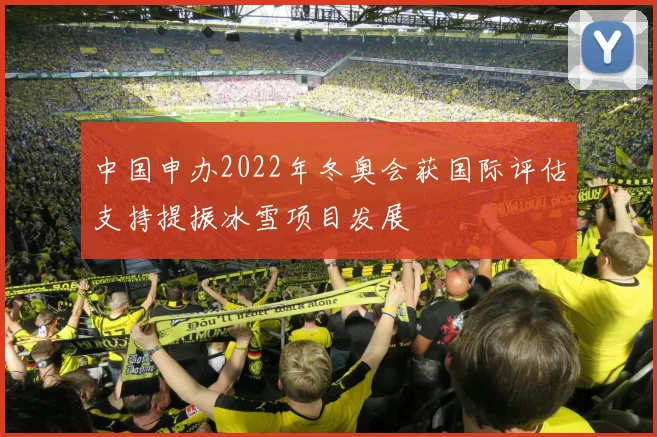 中国申办2022年冬奥会获国际评估支持提振冰雪项目发展