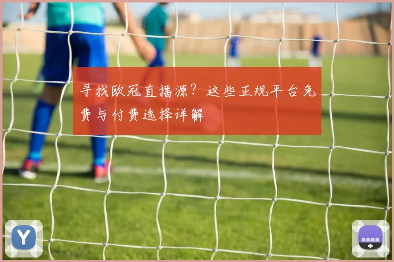 寻找欧冠直播源？这些正规平台免费与付费选择详解