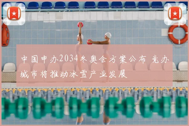 中国申办2034冬奥会方案公布 竞办城市将推动冰雪产业发展