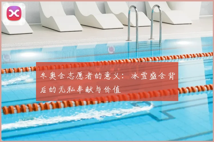 冬奥会志愿者的意义：冰雪盛会背后的无私奉献与价值