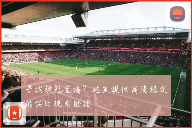 寻找欧冠直播？这里提供高清稳定的实时观看链接