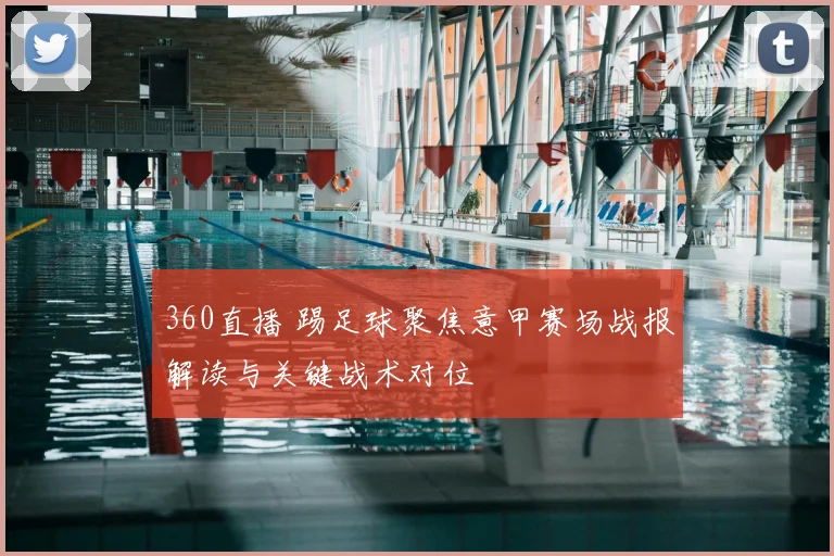 360直播 踢足球聚焦意甲赛场战报解读与关键战术对位