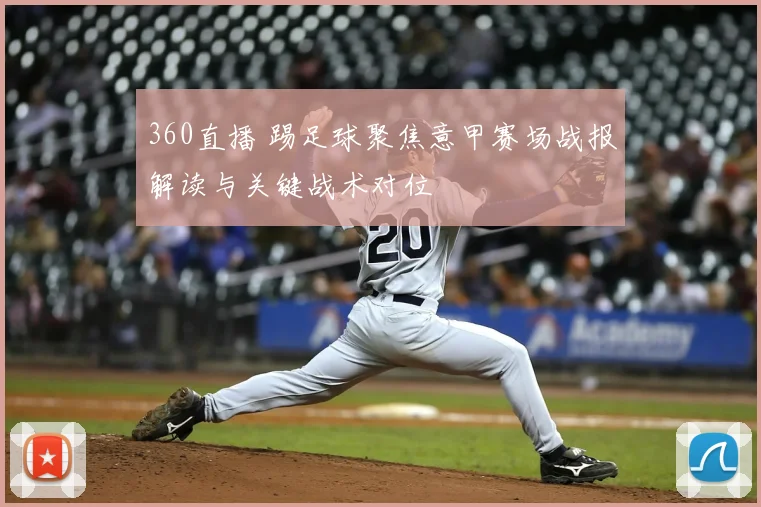 360直播 踢足球聚焦意甲赛场战报解读与关键战术对位