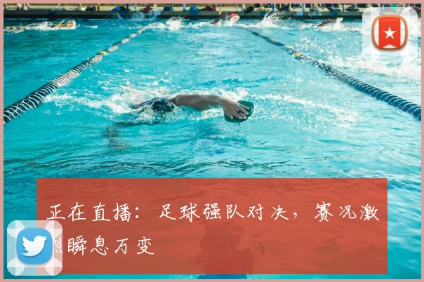 正在直播：足球强队对决，赛况激烈瞬息万变