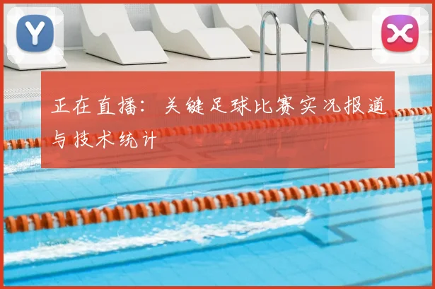 正在直播：关键足球比赛实况报道与技术统计
