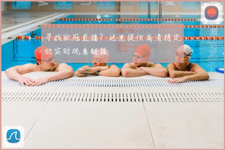 寻找欧冠直播？这里提供高清稳定的实时观看链接