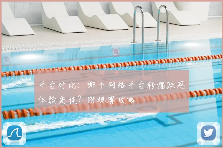 平台对比：哪个网络平台转播欧冠体验更佳？附观赛攻略